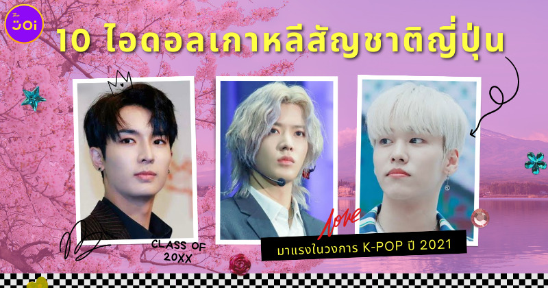 10 ไอดอลเกาหลีสัญชาติญี่ปุ่นมาแรงในปี 2021