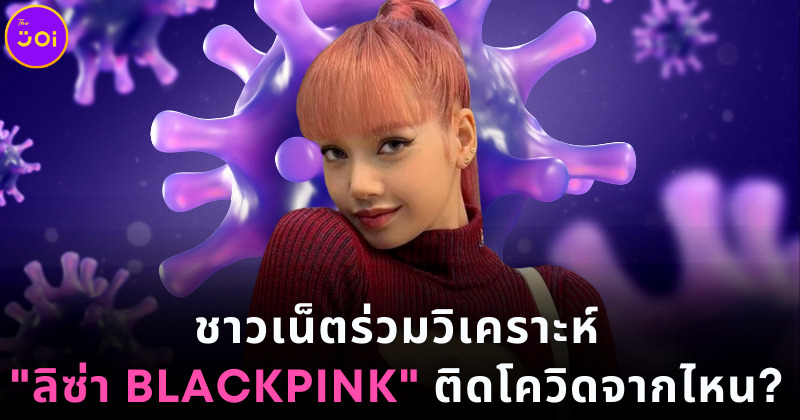 ชาวเน็ตร่วมวิเคราะห์ลิซ่า BLACKPINK ติดโควิดจากไหน