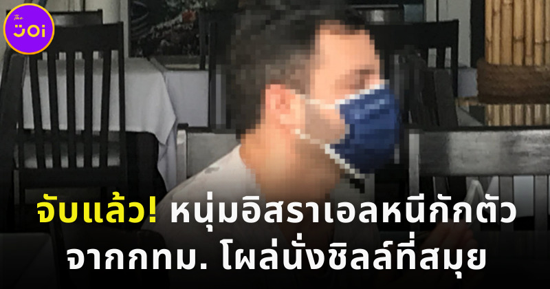จับแล้ว หนุ่มอิสราเอลหนีกักตัวจากกทม. โผล่สมุย