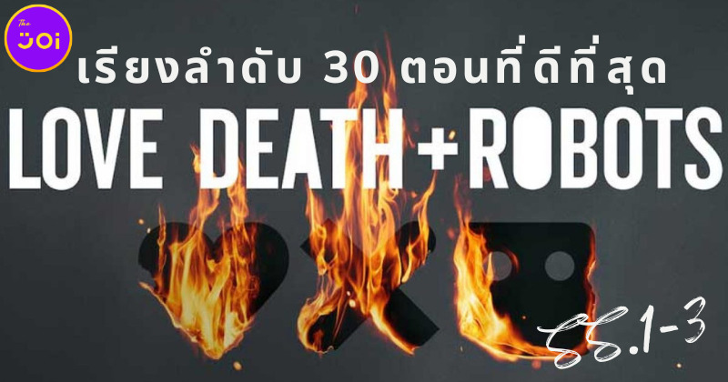เรียงลำดับ 30 ตอนที่ดีที่สุดของซีรีส์ "Love, Death + Robots กลไก หัวใจ ดับสูญ" ซีซัน 1-3