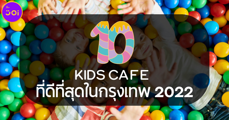 ชวนลูกไปสนุกกับ 10 Kids Cafe คาเฟ่เพื่อคุณหนูที่ดีที่สุดในกรุงเทพฯ ปี 2022