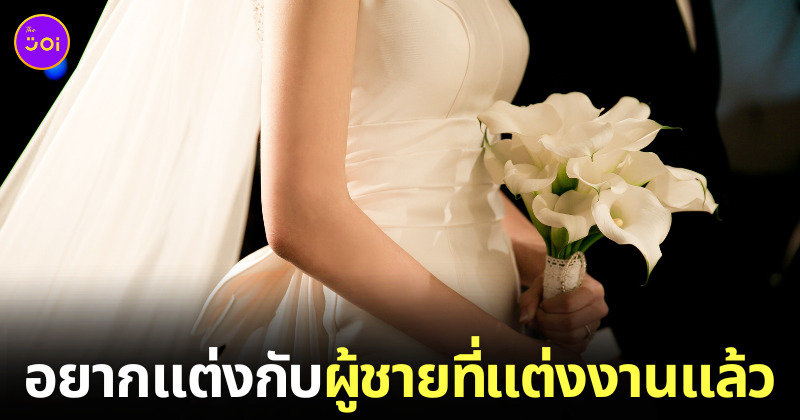 สาวอยากแต่งงานกับผู้ชายที่แต่งงานแล้ว