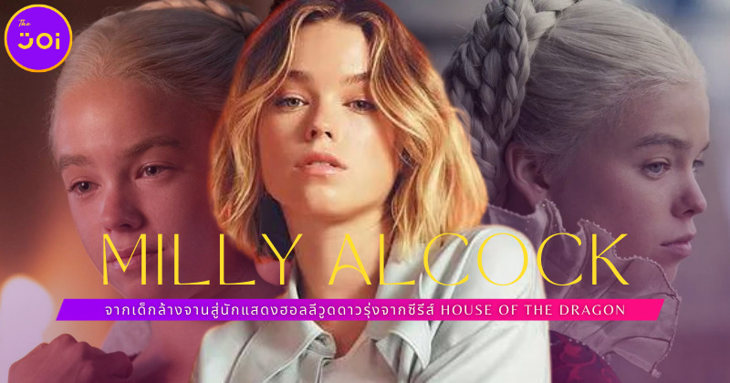 ส่องประวัติ มิลลี่ อัลค็อก (Milly Alcock) จากเด็กล้างจานสู่นักแสดงซีรีส์ House of the Dragon