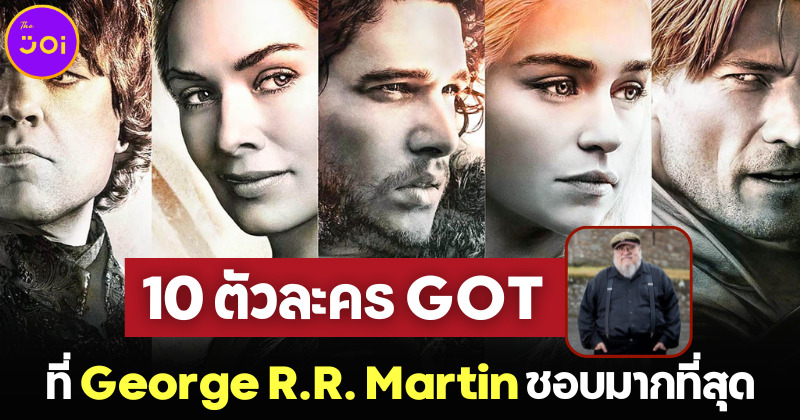 เผย 10 ตัวละครซีรีส์ Game of Thrones ที่ จอร์จ อาร์.อาร์. มาร์ติน ชอบมากที่สุด