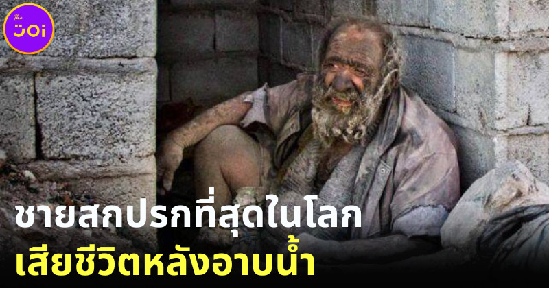 ปิดตำนานตัวตึง! ชายสกปรกที่สุดในโลกเสียชีวิตแล้ว หลังอาบน้ำครั้งแรกในรอบ 60 ปี