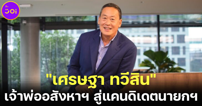 เปิดประวัติ เศรษฐา ทวีสิน เจ้าพ่ออสังหาริมทรัพย์ไทยสู่แคนดิเดตนายกฯ พรรคเพื่อไทย