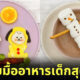 ไอเดียจัดมื้ออาหารน่ารัก สำหรับเด็ก
