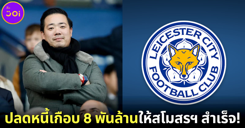 "อัยยวัฒน์ ศรีวัฒนประภา" ประธาน "Leicester City" ปลดหนี้เกือบ 8 พันล้าน ให้สโมสรฯ สำเร็จแล้ว!!