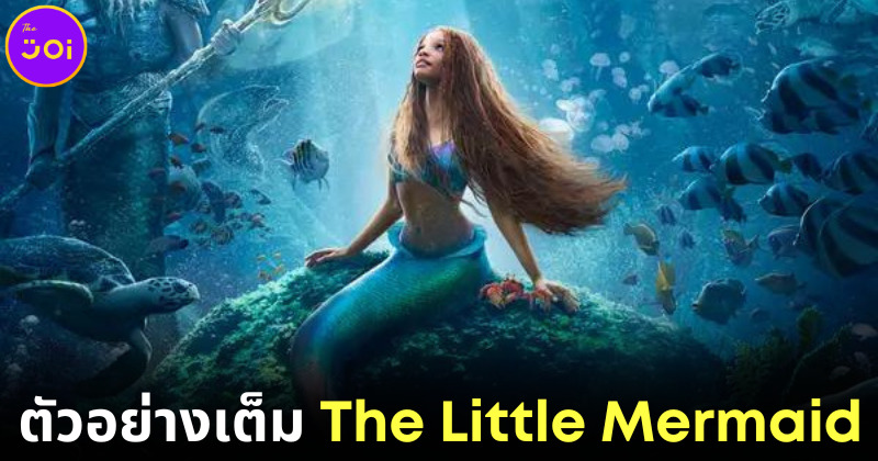 Disney เผยตัวอย่างหนัง "The Little Mermaid" ฉบับคนแสดงแบบความยาวเต็มครั้งแรกในงาน "Oscar"