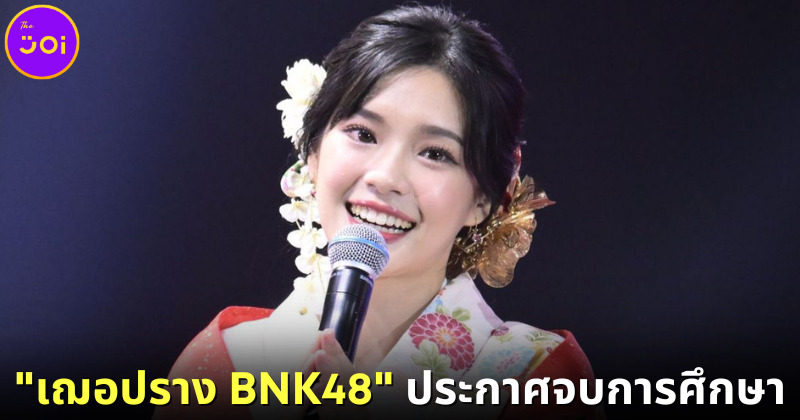 เฌอปราง BNK48 ประกาศจบการศึกษาอย่างเป็นทางการ