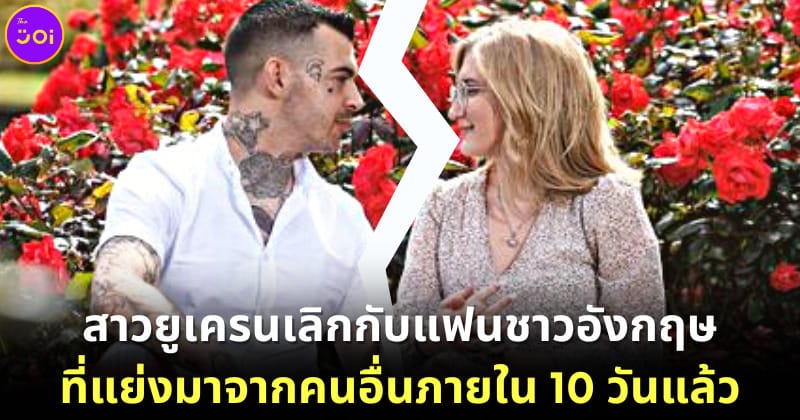 ปก ผู้ลี้ภัยสาวยูเครนเลิกกับแฟนหนุ่มชาวอังกฤษที่แย่งมาได้ใน 10 วันแล้ว
